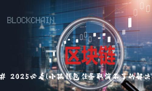 ### 2025必看！小狐钱包任务取消不了的解决技巧