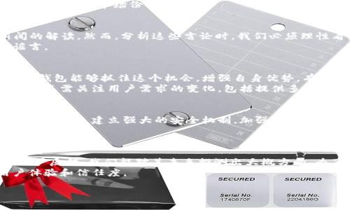 关于小狐钱包是否会倒闭或跑路的问题，实际上涉及到多个方面的因素，包括市场环境、公司运营、行业政策等。以下是对这一话题的深入探讨。

一、小狐钱包的背景介绍
小狐钱包是一款近年来崭露头角的数字钱包应用，主要为用户提供加密货币存储、交易和管理的服务。随着区块链技术的迅猛发展，数字货币逐渐被公众所接受，类似小狐钱包的应用在市场中应运而生。
小狐钱包的核心优势在于其简洁的用户界面和较强的安全性能。尽管如此，随着市场的竞争加剧，许多用户开始关注其未来的发展前景。

二、市场环境分析
在讨论小狐钱包的未来时，首先需考虑当前的市场环境。近年来，数字货币市场经历了巨大的波动。这种波动性使得一些小型数字钱包面临着巨大的压力。如果市场继续不稳定，小狐钱包可能会遭遇大量用户流失，从而影响其经营状况。
此外，随着行业监管的加强，一些不合规的小型钱包可能面临被淘汰的危险。小狐钱包是否遵从行业规范，是判断其未来是否稳健的重要指标。

三、公司运营状况
小狐钱包的运营状况直接关系到其能否持续发展的关键因素。例如，如果公司在资金链、技术支持和用户服务等方面存在问题，都可能导致其面临破产的风险。
与此同时，若小狐钱包能够不断用户体验、加强市场推广、增强平台的安全性，则可能吸引更多的用户，进一步提升其市场份额。

四、网上传言与用户反馈
在网络上关于小狐钱包的讨论中，不时会出现“倒闭”或“跑路”的传言。这些传言往往源自对某些负面新闻的解读。然而，分析这些言论时，我们必须理性看待。用户的反馈对于判断一个平台的稳定性至关重要，积极的用户口碑可以增强投资者和用户的信心。
因此，我们建议用户关注真实的用户反馈，透过社交媒体、论坛等渠道获取信息，而不是盲目相信网上的谣言。

五、行业前景与小狐钱包的未来
虽然数字货币市场依然充满变数，但随着区块链技术的逐渐成熟，数字钱包的需求预计仍将增加。如果小狐钱包能够抓住这个机会，增强自身优势，有可能成为市场中的佼佼者。
然而，行业竞争的加剧也要求小狐钱包不断创新，提升服务质量以维持其市场地位。这不仅包括引入新技术，还需关注用户需求的变化，包括提供多种功能和最优的客户支持。

六、安全性与信任问题
数字钱包的用户最关注的无疑是安全性。小狐钱包如果能在安全性上提供有效的保障，那将会留住更多用户。因此，建立强大的安全机制，加强用户账户的保护系统，将有助于提升用户对小狐钱包的信任度。
此外，开展透明的信息披露也是增强用户信任的有效方式，这将有助于消除用户的疑虑，进一步增强平台的可信度。

七、结论与建议
综上所述，小狐钱包是否会倒闭或跑路，并没有确定的答案。然而，通过了解市场环境、公司运营状况以及用户反馈，我们能对其未来推测出大概方向。为了保障自己的资产安全，用户在选择使用小狐钱包时，建议深入做出调查，关注该平台的最新动态。
同时，我们也呼吁小狐钱包官方加强透明度建设，与用户保持良好的沟通，积极响应用户关切，以提升用户体验和信任度。

小狐钱包是否会倒闭？现在了解真相！