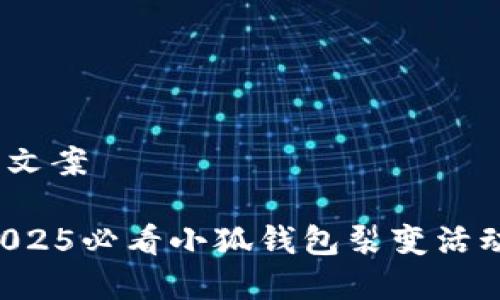 ## 小狐钱包裂变文案

### 立即加入！2025必看小狐钱包裂变活动，让财富飞速增长！