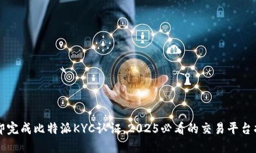 立即完成比特派KYC认证，2025必看的交易平台指南