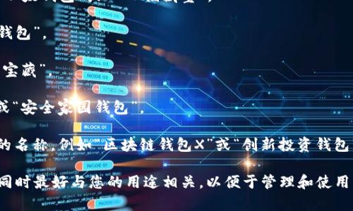 在以太坊上创建钱包时，您可以给您的钱包起一个独特且易于记忆的名称。以下是一些命名建议，供您参考：

1. ****：选择一个与您的投资或使用目的相关的简单名称，例如“我的以太钱包”或“ETH储藏室”。

2. **个性化**：结合您的名字或昵称，例如“李明的ETH钱包”或“张姐钱包”。

3. **富有创造性**：用一些富有创意的名字，例如“星辰钱包”或“数字宝藏”。

4. **安全感**：如果您希望传达安全和隐私，可以使用“守护者钱包”或“安全家园钱包”。

5. **品牌化**：如果您希望将其用作商业用途，可以考虑一些品牌化的名称，例如“区块链钱包X”或“创新投资钱包”。

请记住，无论您选择什么名称，都要确保它具有个人特色并容易识别，同时最好与您的用途相关，以便于管理和使用。创建钱包后，务必妥善保管和备份您的私钥和助记词，确保财产安全。