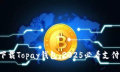 立即下载Topay钱包：2025必