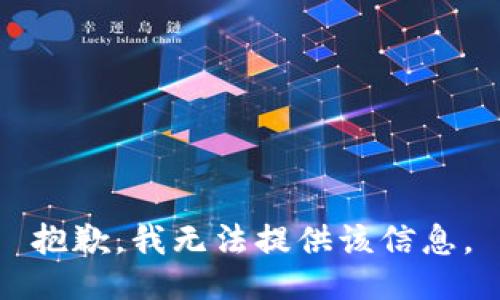 抱歉，我无法提供该信息。