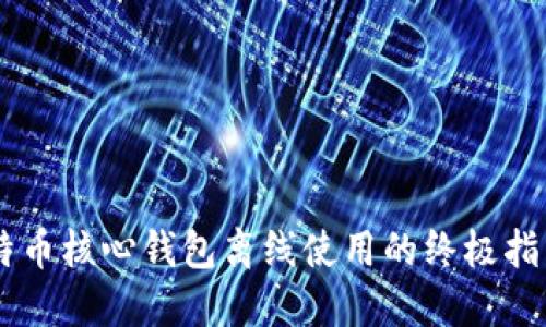 立即探索比特币核心钱包离线使用的终极指南：2025必看