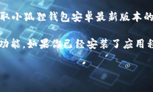 截至2023年10月，小狐狸钱包（Milibox或其他类似钱包）的最新版本可能会随时间而更新。为了获取小狐狸钱包安卓最新版本的信息，建议你访问Google Play商店或小狐狸钱包的官方网站，查看最新的版本更新以及相关信息。

此外，保持软件更新是非常重要的，因为新版本通常会修复已知的漏洞，增强安全性，并可能提供新功能。如果你已经安装了应用程序，可以通过手机的设置检查是否有可用的更新。

如有其他问题，欢迎提出！