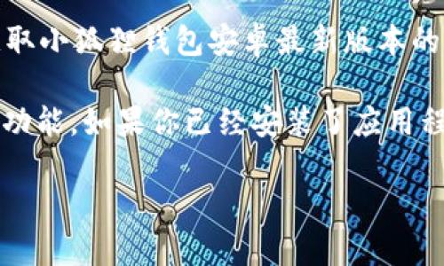 截至2023年10月，小狐狸钱包（Milibox或其他类似钱包）的最新版本可能会随时间而更新。为了获取小狐狸钱包安卓最新版本的信息，建议你访问Google Play商店或小狐狸钱包的官方网站，查看最新的版本更新以及相关信息。

此外，保持软件更新是非常重要的，因为新版本通常会修复已知的漏洞，增强安全性，并可能提供新功能。如果你已经安装了应用程序，可以通过手机的设置检查是否有可用的更新。

如有其他问题，欢迎提出！