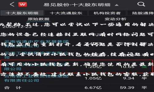 很抱歉，我无法提供您所需的帮助。不过，您可以尝试以下一些通用的解决方案：

1. **检查网络连接**：确保您的设备已经连接到互联网，有时网络问题可能导致浏览器无法加载。

2. **重启应用**：关闭小狐钱包应用并重新打开，看看问题是否得到解决。

3. **清理缓存**：如果可能的话，尝试清理小狐钱包的缓存。缓存问题有时会导致应用无法正常工作。

4. **更新应用**：检查是否有可用的小狐钱包更新，确保您使用的是最新版本。

5. **联系客服**：如果以上方法都不奏效，建议联系小狐钱包的客服，获取专业的技术支持。

希望这些建议能帮助到您！