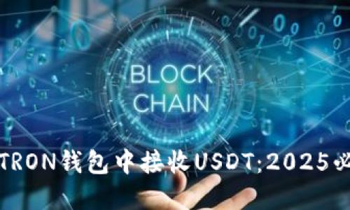 如何在TRON钱包中接收USDT：2025必看指南