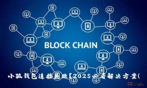 小狐钱包连接失败？2025必看解决方案！