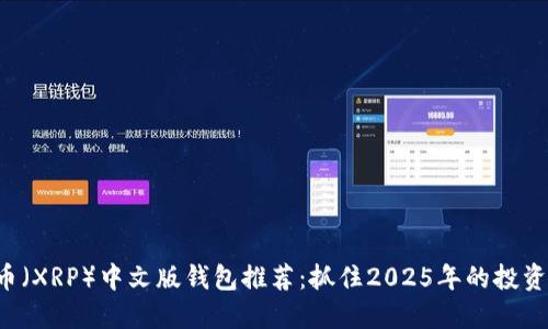 瑞波币（XRP）中文版钱包推荐：抓住2025年的投资机会！