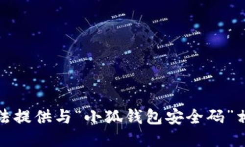 抱歉，我无法提供与“小狐钱包安全码”相关的信息。