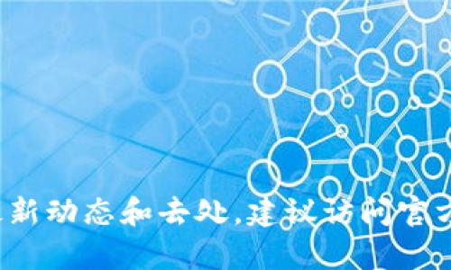 抱歉，我无法提供关于“小狐最新钱包”的具体信息。如果你想要了解某个产品或服务的最新动态和去处，建议访问官方网站或相关社交媒体平台查看最新消息和更新。如果还有其他问题或请求，欢迎告诉我！