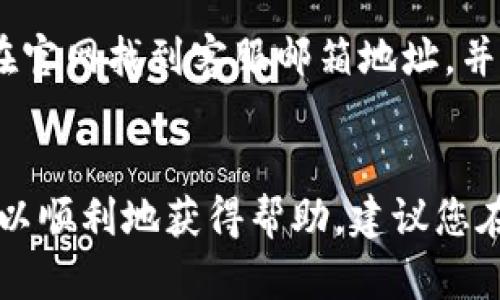 要找到小狐钱包的客服，您可以采取以下几种方式：

1. 官方网站
首先，您可以访问小狐钱包的官方网站，通常在网站的底部会有“联系我们”或“客服支持”的链接。在这里，您可以找到服务热线、电子邮件地址或在线客服的入口。

2. 移动应用内
如果您已经下载了小狐钱包的手机应用，您可以在应用内找到客服支持。一般来说，应用会在“设置”或“我的”页面提供客服入口。在这些地方，您可能会找到常见问题解答，也可以通过在线客服进行咨询。

3. 社交媒体
小狐钱包在社交媒体平台（如微博、微信公众号等）上通常会有官方账号。您可以在这些平台上留言或直接私信询问客服信息。官方社交媒体不仅可以提供客服支持，也经常更新产品信息和活动，让用户了解更多最新动态。

4. 用户论坛和社区
许多数字钱包和金融服务平台会有专门的用户论坛或社区，您可以在这里提问，寻求其他用户的帮助和分享经验。在这里，您还可以获取关于小狐钱包的使用技巧和常见问题的解答。

5. 通过电子邮件
如果您更喜欢书面沟通，可以通过发送电子邮件至客服邮箱的方式联系小狐钱包。通常，您可以在官网找到客服邮箱地址，并在邮件中详细说明您的问题，以便客服尽快为您解答。

总结
找到小狐钱包客服的途径有很多，无论是通过官网、移动应用、社交媒体还是其他用户社区，都可以顺利地获得帮助。建议您在咨询之前，先查看一下常见问题，以便快速找到解决方法。