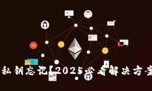 比特币钱包私钥忘记？2025必看解决方案，赶紧了解！
