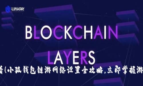 下一步2025必看！小狐钱包链游网络设置全攻略，立即掌握游戏资产管理技巧