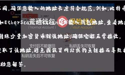 要检查小狐钱包地址是否正确，您可以遵循以下步骤：

1. **地址格式验证**：确保您输入的钱包地址是有效的，通常以特定的字母和数字组成，比如以“0x”开头的以太坊地址。

2. **长度检查**：不同类型的区块链钱包地址长度不同，确保您输入的地址长度符合规范。例如，比特币地址是26-35个字符，而以太坊地址则是42个字符。

3. **使用区块链浏览器**：可以使用区块链浏览器（如EtherScan，BTCscan等）输入钱包地址，查看地址的存在性和交易记录。

4. **转账小额测试**：如果您仍然不确定，可以尝试转账少量加密货币到该地址，确保它能正常接收。

5. **确保源头可信**：确保您从官方或可信的网站获取了该地址，避免因假冒网站或钓鱼链接而导致损失。

如果您能提供更具体的信息或问题，我可以更好地帮助您解答。