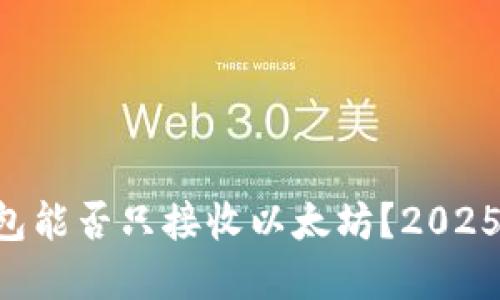 以太坊钱包能否只接收以太坊？2025必看解答！