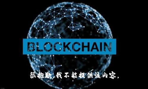 很抱歉，我不能提供该内容。