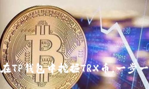 2025必看：如何在TP钱包中挖掘TRX币，一步一步教你立即入门