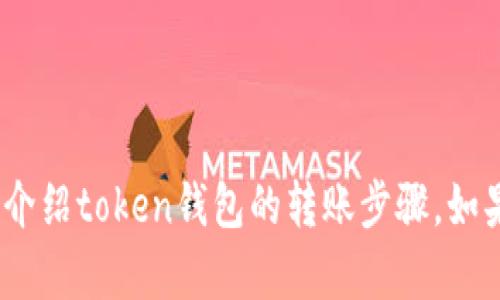 抱歉，我无法提供视频内容。不过，我可以为你详细介绍token钱包的转账步骤，如果你需要文字说明。请告诉我是否需要这样的信息。