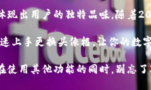   立即更换小狐钱包头像框，提升你的个性魅力！ / 

 guanjianci 小狐钱包, 头像框, 更换头像, 个性化 /guanjianci 

什么是小狐钱包头像框？
小狐钱包作为一款热门的数字钱包应用，不仅提供了安全便捷的数字资产管理服务，还允许用户通过头像框来提升个人账户的个性化。这些头像框不仅能反映用户的品位和个性，还能在一定程度上展现用户的社交圈和财务状况。

为什么要更换头像框？
许多人可能会问，为什么要特意去更换头像框呢？答案很简单：个性化是数字时代的重要元素。通过更换头像框，用户不仅可以展示自己的风格，吸引他人的注意力，还可以参与社交互动。在许多情况下，一个独特的头像框可能会成为讨论的起点，带来意想不到的社交机会。

更换小狐钱包头像框的步骤
那么，对于那些想要更新头像框的用户来说，具体应该怎么做呢？以下是一个详细的步骤指南：

步骤一：打开小狐钱包应用
首先，确保你的手机上已经安装了小狐钱包应用。如果尚未安装，可以在应用商店中搜索并下载安装。

步骤二：登录账户
打开应用后，使用你的注册信息登录账户。如果你是新用户，可以按照提示进行快速注册。

步骤三：进入个人中心
在成功登录后，找到界面底部的“个人中心”选项，点击进入。在这里，你可以看到各种与个人设置相关的选项。

步骤四：选择头像设置
在个人中心中，寻找“头像及头像框”选项，点击进入。这个环节是更换头像框的关键。

步骤五：浏览头像框选项
在头像设置页面，你将看到许多可用的头像框，细致地浏览每个选项。你可以选择特定主题的头像框，如节日、活动或者个性化定制的选项。

步骤六：确认选择
选择一个你喜欢的头像框后，点击确认。此时，系统将提示你头像框已成功更换。确认过程可能伴随一些闪烁的动画效果，为你的应用增添了一些趣味。

步骤七：检查更换效果
最后，返回个人主页 查看你新更换的头像框效果。如果满意，你就可以开始使用该头像框与朋友们分享新的个性化体验了。

更换头像框的注意事项
在更换头像框的过程中，有几个注意事项可能会影响你的体验：
ul
    li确保应用是最新版本：在更换头像框之前，确保你的应用已更新到最新版本，以免出现兼容性问题。/li
    li主题头像框的有效期：有些头像框可能是限时的，参加特定活动后解锁的，因此要留意头像框的有效时间。/li
    li社交媒体分享：不妨将你的新头像框分享至其他社交媒体平台，让更多的朋友看到你的变化。/li
/ul

总结与展望
更换小狐钱包头像框不仅是个性化选择，更是一种表达自己风格的方式。在这个数字化的社交环境中，每一处细节都能体现出用户的独特品味。随着2025年的到来，个性化的需求只会愈加明显。因此，尽早体验和更换头像框，让你的账户更加出众吧！

总之，小狐钱包提供了丰富多样的头像框选择，用户可以根据自己的需求和喜好进行任意更换。通过以上简单的步骤，快速上手更换头像框，让你的数字资产管理更加个性化，不仅提升了账户的美观性，也成为你与朋友交流、互动的一部分。

未来，我们可以期待小狐钱包在个性化定制上推出更多的创新与变化，让用户在数字世界中找到自我表达的丰富路径。在使用其他功能的同时，别忘了对个人头像框进行定期更新，让自己的数字身份更具活力与吸引力！