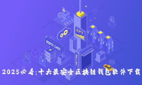 2025必看：十大最安全区块链钱包软件下载