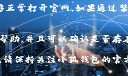 小狐钱包官网打不开可能由多种原因造成，以下是一些常见的原因及解决方法：

### 1. 网络连接问题
首先，检查您的网络连接是否正常。如果您的网络连接不稳定或者中断，网站会无法打开。您可以尝试重启路由器或者切换到其他网络（如移动数据）查看是否能够解决问题。

### 2. 网站维护或故障
有时候，网站可能会进行维护或更新，导致暂时无法访问。您可以尝试通过社交媒体或其他渠道查询小狐钱包是否正在进行维护或者是否有故障。如果是这种情况，只需耐心等待，稍后再尝试访问。

### 3. 访问限制或屏蔽
某些地区可能会对特定网站进行屏蔽。如果您在某些国家或地区，可能会由于政策原因无法访问小狐钱包官网。您可以尝试使用VPN服务来绕过这些限制，查看是否能够正常访问。

### 4. 浏览器问题
有时候浏览器的设置、缓存或者插件可能会影响网站的访问。您可以尝试清除浏览器缓存和Cookies，或者使用无痕浏览模式来访问官网。此外，尝试使用不同的浏览器（如Chrome、Firefox、Safari等）也是一个不错的选择。

### 5. 防火墙或安全软件干扰
某些防火墙或安全软件可能对特定网站进行拦截，您可以临时禁用这些安全软件以查看是否能够正常打开官网。如果通过禁用防火墙能够访问，您可能需要调整安全软件的设置。

### 6. 联系客服寻求帮助
如果所有上述方法都无法解决问题，建议联系小狐钱包的客服团队。他们能够提供更多针对性的帮助，并且可以确认是否存在更广泛的问题。

通过以上几种方法，您应该能够找到小狐钱包官网打不开的原因并尝试解决。如果问题仍然存在，请保持关注小狐钱包的官方渠道，以获得最新的信息和动态。