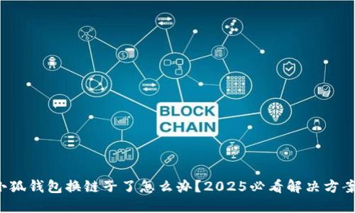 小狐钱包换链子了怎么办？2025必看解决方案！