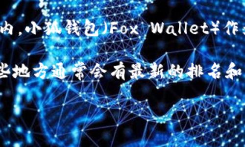 截至我知识的最后更新（2023年10月），关于“小狐钱包”的全球排名具体数据并不在我的可用信息范围内。小狐钱包（Fox Wallet）作为加密货币钱包的一种，可能会根据用户数量、安全性、功能以及市场接受度等多种因素不断变化其排名。

如果你想了解当前的小狐钱包在市场上的具体排名，建议访问相关的加密货币网站或社交媒体平台，这些地方通常会有最新的排名和用户反馈信息。此外，许多专业的加密货币评论网站和论坛也会定期发布钱包的排名及其评测。 

欢迎你提出其他相关问题！