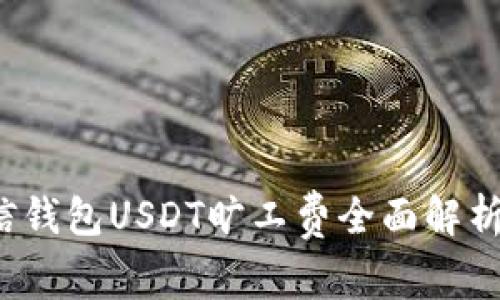 2025必看：币信钱包USDT旷工费全面解析，揭秘真实费用