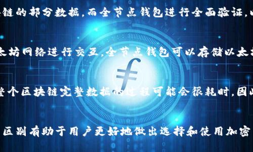 以太坊（Ethereum）与全节点钱包的概念有所不同。以太坊是一个去中心化的区块链平台，允许开发者创建和部署智能合约，而全节点钱包是指一种能够验证和存储区块链数据的加密货币钱包。

下面将详细解释这两者的不同之处。

以太坊的定义
以太坊是一个开源的区块链平台，旨在以分布式方式运行智能合约。智能合约是可以自动执行合约条款的计算机程序，不需要第三方介入。以太坊的核心功能在于允许开发者创建去中心化应用（DApps），这些应用程序在区块链上运行，不受任何中心化机构的控制。

全节点钱包的功能
全节点钱包是一种加密货币钱包，能够下载并存储整个区块链的副本。与轻节点钱包不同，轻节点仅下载区块链的部分数据，而全节点钱包进行全面验证，以确保交易的有效性。使用全节点钱包的用户有助于增强网络的安全性和去中心化。

以太坊与全节点钱包的关系
虽然以太坊不等同于全节点钱包，但使用以太坊区块链的全节点钱包（如Geth或Parity）允许用户直接与以太坊网络进行交互。全节点钱包可以存储以太坊（ETH）和其他基于以太坊的代币，确保用户的交易在网络上得到验证。

全节点钱包的优缺点
全节点钱包虽然具备较高的安全性和隐私性，但也有一些缺点。例如，它需要占用大量硬盘空间和带宽，下载整个区块链完整数据的过程可能会很耗时。因此，用户应根据自己的需求权衡使用全节点钱包的利弊。

结论
总结来说，以太坊是一种去中心化的区块链平台，而全节点钱包则是与之交互的一种存储工具。了解这两者的区别有助于用户更好地做出选择和使用加密货币。