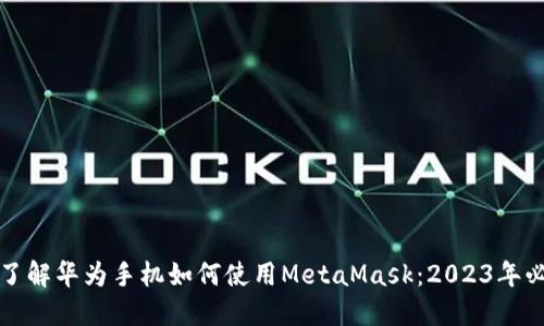现在就了解华为手机如何使用MetaMask：2023年必看指南