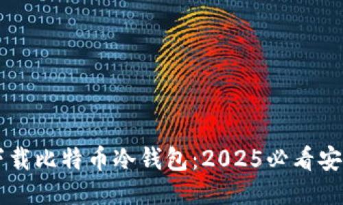 立即下载比特币冷钱包：2025必看安全指南