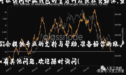 看起来你在使用小狐钱包时遇到了网络连接的问题。以下是一些可能的解决方案，帮助你排查和解决这个问题：

### 检查网络连接

1. 确认网络状态
首先，你需要确保设备的网络连接正常。可以尝试关闭Wi-Fi并重新连接，或者切换到移动数据。确保网络信号强且稳定。

2. 重启设备
在很多情况下，重启设备可以解决网络连接的问题。长按电源按钮，选择重新启动，待设备重启后再尝试连接小狐钱包。

### 应用设置

3. 更新小狐钱包
确保你使用的是小狐钱包的最新版本。前往应用商店检查是否有更新，如果有，请及时更新应用。这不仅可以解决网络连接的问题，还可以获得新的功能和安全补丁。

4. 清除应用缓存
应用缓存可能会造成连线问题。在手机设置中找到小狐钱包，选择“存储”选项，点击“清除缓存”。然后重新打开应用，再试一次。

### 网络设置

5. 检查VPN或代理设置
如果你正在使用VPN或代理，试着关闭它们。有些VPN服务可能会干扰小狐钱包的正常连接，关闭后再尝试连接。

6. 重置网络设置
如果以上方法都没有解决问题，你可以考虑重置网络设置。这将清除所有已保存的Wi-Fi密码和蓝牙设备。在手机设置中找到“重置网络设置”的选项进行操作。

### 服务器问题

7. 查看小狐钱包官方通告
有时候，应用的服务器可能因为维护或故障而无法访问。你可以访问小狐钱包的官方网站或社交媒体，查看是否有相关的通知或故障报告。

### 联系客服

8. 寻求客服帮助
如果你的问题依然无法解决，建议联系小狐钱包的客服。他们会提供专业的支持与帮助。准备好你的账户信息和详细的问题描述，以便他们能快速帮助你解决问题。

希望以上建议能帮助你解决小狐钱包连不上网络的问题。如有其他问题，欢迎随时询问！