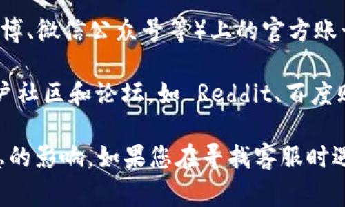 如果您在寻找小狐钱包的客服，通常有以下几种途径：

1. **官方网站**：访问小狐钱包的官方网站，在网站的底部或“联系我们”页面上通常能够找到客服支持的联系方式。

2. **APP内客服**：打开小狐钱包的应用，通常在设置或者帮助中心中会有客服的联系方式或在线客服功能。

3. **社交媒体**：查看小狐钱包在各大社交媒体平台（如微博、微信公众号等）上的官方账号，通常会提供客服支持的联系方式。

4. **用户社区或论坛**：在一些数字货币或钱包相关的用户社区和论坛，如 Reddit、百度贴吧等，您也可能得到关于客服的相关信息。

请确保您通过官方渠道获取信息，以免受到诈骗或错误信息的影响。如果您在寻找客服时遇到任何困惑，可以直接在小狐钱包的社交媒体账号上询问。