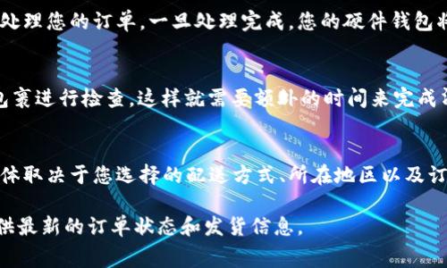 在购买Ledger硬件钱包后，配送时间会受到多个因素的影响，例如您所在的地区、所选的配送方式以及订单处理时间。通常情况下，以下是一些关于Ledger官网购买到货时间的基本信息：

一、配送方式的选择
Ledger官网通常提供多种配送方式，包括标准配送和加急配送。标准配送一般会在5到10个工作日内到达，而加急配送则可能在3到5个工作日内送达。因此，选择更快捷的配送方式可以有效缩短等待时间。

二、地区差异
不同地区的配送时间可能会有所不同。例如，欧洲和北美地区的用户通常会比其他地区的用户更快收到货物，因为Ledger的总部位于法国，欧洲境内的配送相对较快。而如果您在亚太地区或其他偏远地区，配送时间可能会延长。

三、订单处理时间
在您下单后的处理时间也会影响到到货的速度。通常情况下，Ledger会在1到3个工作日内处理您的订单。一旦处理完成，您的硬件钱包将进入配送阶段。这一过程的速度依赖于库存情况和订单量。

四、海关及额外延迟因素
如果您在国际配送中，海关处理时间也是一个重要因素。某些国家或地区的海关可能会对包裹进行检查，这样就需要额外的时间来完成清关手续。因此，建议用户在下单时考虑这一点，以免影响预期的到货时间。

总结
总的来说，从Ledger官网购买硬件钱包后，您可以预期大约5到10个工作日的送达时间，具体取决于您选择的配送方式、所在地区以及订单处理时间。为确保更顺利的购物体验，建议您在购买前仔细阅读官网提供的运输政策。

如果您遇到任何问题，及时联系Ledger的客服团队也是一个不错的选择，他们能够为您提供最新的订单状态和发货信息。