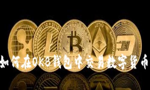 立即了解如何在OKB钱包中交易数字货币：全面指南