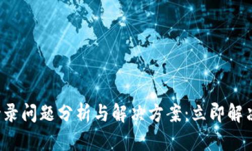 小狐钱包登录问题分析与解决方案：立即解决您的困扰！