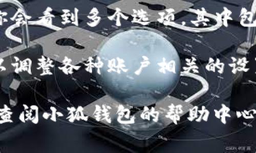 在小狐钱包中，设置通常可以通过以下步骤找到：

1. **打开小狐钱包**：首先，确保你已经安装并打开小狐钱包应用。

2. **登录账户**：如果你还没有登录，输入你的账户信息进行登录。

3. **进入个人中心**：在主界面上，通常可以看到你的头像或者一个“个人中心”的图标，点击它。

4. **找到设置选项**：在个人中心页面，你会看到多个选项，其中包括“设置”或“账户设置”等字样，点击进入。

5. **进行设置调整**：在设置页面，你可以调整各种账户相关的设置，例如安全设置、通知设置、支付设置等。

如果你在使用过程中遇到任何问题，建议查阅小狐钱包的帮助中心或联系客服获取更多指导。