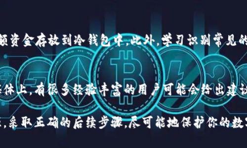 如果你的钱包中USDT不见了，这可能是一个令你感到恐慌的情况。在进行任何操作之前，你需要先冷静下来，分析可能的原因以及解决方案。以下是你可以采取的一些步骤和建议。

1. 确认交易记录
首先，你需要检查你钱包的交易历史记录。这通常可以在你的钱包应用或区块链浏览器中找到。确认最近是否有任何未授权的交易。如果有，记录下交易的具体细节，例如交易ID、时间和接收地址等信息。

2. 检查钱包安全性
如果你的钱包被盗，首先要检查钱包的安全性。确保你使用的是强密码，并且启用了两步验证。如果你使用的是托管钱包，考虑更改账户的密码和启用额外的安全措施。如果你是使用本地钱包，确保你的设备没有被恶意软件感染。

3. 了解潜在的盗窃手段
了解可能导致USDT不见的盗窃手段是非常重要的。常见的诈骗手段包括钓鱼网站、恶意软件以及社交工程。保持警惕，避免点击不明链接或下载不明软件。

4. 恢复被盗资金的可能性
如果能确认USDT已被盗，恢复资金的可能性相对较小。由于加密货币交易的匿名性，一旦交易确认，资金是不可逆的。尽管如此，你依然可以尝试联系钱包服务提供商，同时收集相关的证据，提交给相关的执法机构。

5. 预防未来的损失
为了保护你的资产，采取一些预防措施是必要的。例如，定期备份你的钱包私钥，并考虑将大额资金存放到冷钱包中。此外，学习识别常见的网络诈骗，提升自己的安全意识。

6. 进一步的帮助和资源
如果你仍然无法找回USDT，可以寻求社区或专业人士的帮助。在一些加密货币论坛或社交媒体上，有很多经验丰富的用户可能会给出建议或分享他们的经历。此外，关注有关加密货币安全的博客和视频，进一步提升你的安全知识。

在面对钱包中USDT不见的情况时，冷静应对是关键。希望以上建议能帮助你找到问题的根源，采取正确的后续步骤，尽可能地保护你的数字资产。