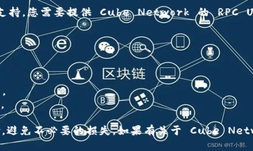 截至我最后的更新，Metamask 并不直接支持 CUBE（Cube Network），因为 Metamask 是一个以太坊和 EVM 兼容区块链的钱包，主要支持以太坊网络和一些基于以太坊的链，如 Binance Smart Chain 等。

如果 Cube Network 是基于 EVM 的链，您可以通过自定义网络设置来手动添加支持。您需要提供 Cube Network 的 RPC URL、链 ID 以及其他相关信息。具体步骤通常包括：

1. 打开 Metamask 钱包。
2. 点击账户头像，选择“设置”。
3. 在设置中，选择“网络”选项。
4. 点击“添加网络”。
5. 填入 Cube Network 的相关信息，包括网络名称、RPC 网址、链 ID、货币符号等。
6. 保存后，您应该能在网络列表中看到 Cube Network，并切换到该网络进行交易。

然而，请注意在执行任何操作之前，确保您了解 Cube Network 的相关信息和风险，避免不必要的损失。如果有关于 Cube Network 的更新信息或功能，最好查看官方渠道或社区讨论，确保获取到最新的资料。