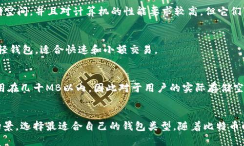 比特币钱包的内存大小取决于多种因素，包括所选类型的钱包、存储的比特币数量以及所使用的具体技术。以下是对比特币钱包内存大小的一些说明：

### 1. 轻钱包（Light Wallet）
轻钱包只下载比特币网络的部分区块数据，通常内存要求比较低。常见的轻钱包如Electrum等，其内存使用量一般在几MB到几十MB之间。轻钱包更适合那些对存储空间要求不高的用户，因为它们不需要完整的区块链数据。

### 2. 全节点钱包（Full Node Wallet）
全节点钱包, 如Bitcoin Core, 需要下载并存储整条比特币区块链，当前的区块链大小已经超过400GB。全节点钱包通常需要较大的存储空间，并且对计算机的性能要求较高，但它们可以提供更高的安全性和去中心化的参与。因此，存储一个全节点钱包的设备最好有足够的硬盘空间，通常建议至少有500GB以上的空间。

### 3. 移动钱包（Mobile Wallet）
移动钱包是为智能手机设计的轻钱包，其内存占用相对较小，通常在几十MB到200MB之间。由于移动设备的存储限制，很多移动钱包也是轻钱包，适合快速和小额交易。

### 4. 硬件钱包（Hardware Wallet）
硬件钱包如Ledger和Trezor等，通常不需要占用计算机的内存。它们将私钥安全地存储在设备中，用户仅需安装配套软件，软件的内存占用在几十MB以内，因此对于用户的实际存储空间影响较小。此外，硬件钱包的安全性较高，更适合长期持有比特币的用户。

### 小结
综上所述，比特币钱包的内存大小是不固定的，取决于钱包的类型及其使用方式。用户在选择钱包时，应考虑到其内存需求与自己的使用场景，选择最适合自己的钱包类型。随着比特币的普及和技术的进步，钱包的设计和功能也在不断演变，帮助用户更安全、便捷地管理其资产。