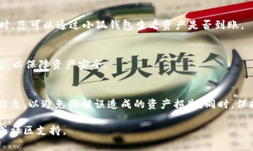 将CORE资产转入小狐钱包的过程相对简单，下面是详细的步骤介绍：

第一步：下载与安装小狐钱包
首先，您需要在手机应用商店（如App Store或Google Play）中搜索并下载“小狐钱包”应用程序。一旦安装完成，打开应用并创建一个新钱包。如果您已经有钱包，则可以选择导入现有钱包。

第二步：获取CORE资产
在将CORE转入小狐钱包之前，确保您已经拥有相应的CORE资产。如果没有，可以通过交易所购买CORE，常见的交易所包括币安、火币等。

第三步：找到您的小狐钱包地址
打开小狐钱包，进入钱包页面，在“接收”选项中找到您的CORE地址。请注意，确保选择正确的资产和网络，以免转账失败。

第四步：从交易所提取CORE
登录到您所使用的交易所账户，然后找到提币或提现的选项。在提现页面，输入您在小狐钱包中找到的CORE地址，确保地址无误。接着输入要提取的CORE数量，并确认提现。此时，交易所可能会要求您输入验证码或进行其他安全验证。

第五步：确认到账
一旦您完成提现，转账将进入网络确认阶段。根据网络状况，这个过程可能需要几分钟到几小时。您可以通过小狐钱包查看资产是否到账。

第六步：管理与使用您的CORE资产
在小狐钱包中，您可以对CORE资产进行多种管理操作，如转账、交易等。记得定期备份您的钱包，以保障资产安全。

总结
将CORE资产存入小狐钱包的过程并不复杂，只需按步骤操作即可。确保在每一步都仔细核对信息，以避免因错误造成的资产损失。同时，保持小狐钱包应用程序的更新，确保安全性与便捷性。

希望这些步骤能帮助您顺利将CORE资产转入小狐钱包。如有任何问题，请随时咨询相关客服或社区支持。