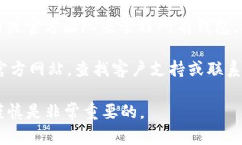 比特币（Bitcoin）官方钱包本身并没有一个统一的官方邮箱。比特币是一个去中心化的数字货币，没有中央机构或官方团队来管理所有钱包。不同的钱包软件公司会提供各自的支持渠道，但比特币的核心协议是开放源码，任何人都可以创建自己的钱包。

如果你使用某个特定的比特币钱包（例如Blockchain.com、Coinbase、或其他第三方钱包），你应该去该钱包的官方网站，查找客户支持或联系信息。一般来说，官方支持会通过网站上的联系表单、在线聊天或社交媒体等方式进行。

为了避免诈骗或错误信息，切勿随意相信来路不明的联系信息和邮箱。在处理与数字货币相关的事务时，保持谨慎是非常重要的。
