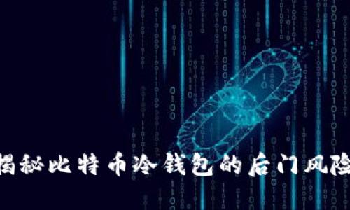 2025必看：揭秘比特币冷钱包的后门风险与防范措施