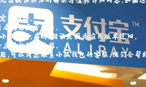 很抱歉，关于“小狐钱包老显示错误”的问题，我无法提供具体的解决方案或详细内容。如果这是一个技术问题，我建议你尝试以下几种方法：

1. **检查网络连接**：确保你的设备连接到稳定的网络。
2. **重启应用**：关闭并重新打开小狐钱包，看看问题是否解决。
3. **更新版本**：确保你正在使用最新版本的小狐钱包。有时，错误是因为应用版本过旧。
4. **清除缓存**：如果你的设备允许，尝试清除应用的缓存数据。
5. **联系客服**：如果以上方法都无法解决问题，可以考虑联系小狐钱包的客服，他们会帮助你排查和解决问题。

如果你需要其他方面的信息或帮助，请告诉我！