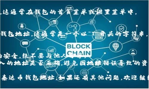 要找到您的泰达币（Tether，USDT）钱包地址，您需要按照以下步骤进行操作：

### 第一步：选择一个支持泰达币的钱包
现如今，有多种钱包可供选择，包括硬件钱包、软件钱包和在线钱包。常见的钱包包括：

- **硬件钱包**：如Ledger、Trezor等，提供更高的安全性。
- **软件钱包**：如Exodus、Atomic Wallet等，用户友好且功能丰富。
- **在线钱包**：如Binance、Coinbase等交易平台，适合频繁交易的用户。

选择合适的钱包是查找您泰达币地址的第一步。

### 第二步：下载并安装钱包
如果您选择的是软件钱包，您需要访问钱包的官方网站，下载并安装相应的软件。如果您使用的是硬件钱包，按照制造商的说明进行设置。

### 第三步：创建或导入钱包
- **新用户**：如果您是第一次使用钱包，选择创建新钱包，并保存好助记词或私钥。这是非常重要的安全步骤。
- **老用户**：如果您已经有钱包，您可以选择导入钱包，输入相应的助记词或私钥。

### 第四步：访问“接收”或“收款”选项
一旦您设置好钱包，找到“接收”或“收款”选项。这通常在钱包的首页菜单或设置菜单中。

### 第五步：查看钱包地址
在“接收”或“收款”页面，您会看到您的泰达币钱包地址。这通常是一个以“T”开头的字符串，您可以选择复制或扫描二维码以便于分享。

### 额外提示：
1. **安全性**：始终保持您的私钥和助记词的安全，绝不要与他人分享。
2. **确认地址**：在转账之前，务必确认您输入的地址是否正确，避免因地址错误导致的资产损失。

通过上述步骤，您就可以顺利找到并使用您的泰达币钱包地址。如果还有其他问题，欢迎继续提问！