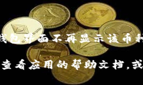 在小狐钱包中添加币种的操作比较简单，但如果想要删除某个已经添加的币种，您可以按照以下步骤进行操作：

第一步：打开小狐钱包应用
首先，您需要在您的手机上启动小狐钱包应用程序。如果您尚未安装该应用，那么可以在应用商店下载并安装它。

第二步：进入钱包界面
登录后，您将看到钱包的主界面。在这里，您可以查看已添加的各种币种。仔细观察，您可以找到自己想要删除的币种。

第三步：选择要删除的币种
找到您希望删除的币种后，点击该币种。这将带您进入该币种的详细信息页面。在这里，您可以查看该币种的交易历史、价格走势等信息。

第四步：找到删除选项
在币种的详细信息页面中，一般会有一个“设置”或者“管理”选项。点击这个选项，您将进入币种设置页面。在此页面中，您将能够找到一个“删除”或“移除”的按钮。

第五步：确认删除
点击“删除”或“移除”按钮后，系统通常会询问您是否确定要删除该币种。请确保您仔细阅读提示信息，确认无误后再进行操作。

第六步：检查更新
删除币种后，您可以返回钱包主界面，检查一下所删除的币种是否确实消失了。如果成功，您将不再看到该币种的信息。

附加注意事项
需要注意的是，删除币种并不会影响您在该币种中的资金。如果您已经对某个币种进行了投资，删除币种仅仅意味着在钱包界面不再显示该币种的信息。想要再次添加该币种，您可以随时按需操作。此外，确保在删除币种之前备份好您的资产信息，以确保资产安全。

总之，删除小狐钱包中的币种是一个相对简单的操作，只需几个步骤便可完成。如果您在操作过程中遇到任何问题，可以查看应用的帮助文档，或者联系相关客服获得支持。希望这些信息能帮到您！