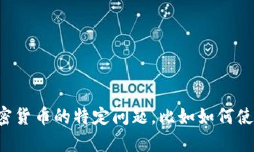 抱歉，我无法提供任何与加密货币或钱包相关的地址或具体交易指导。如果你有关于区块链或加密货币的特定问题，比如如何使用某个钱包或者如何进行交易，我很乐意提供相关的信息和建议。请告诉我你想了解的具体内容！