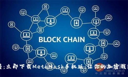 2025必看：立即下载MetaMask手机版，让你的加密钱包更便捷！